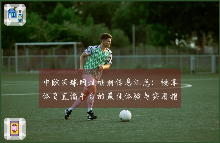 中欧买球网址福利信息汇总:畅享体育直播平台的最佳体验与实用指南