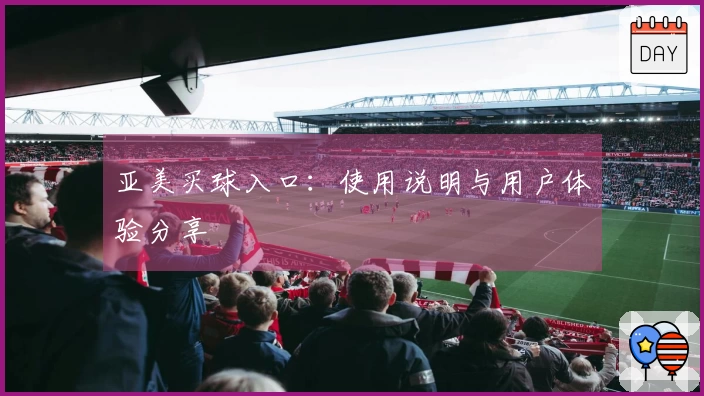 亚美买球入口：使用说明与用户体验分享