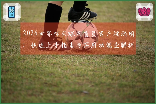 2026世界杯买球网首页客户端说明：快速上手指南与实用功能全解析