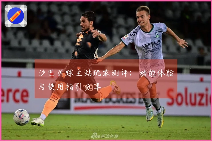 沙巴买球主站玩家测评：功能体验与使用指引分享