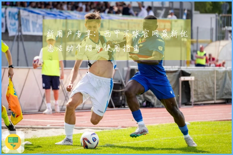 新用户专享：西甲买球官网最新优惠活动介绍与使用指南